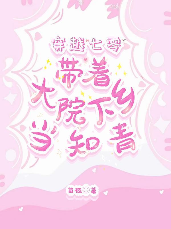 穿越七零带着大院下乡当知青视频